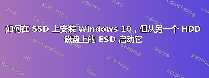 如何在 SSD 上安装 Windows 10，但从另一个 HDD 磁盘上的 ESD 启动它