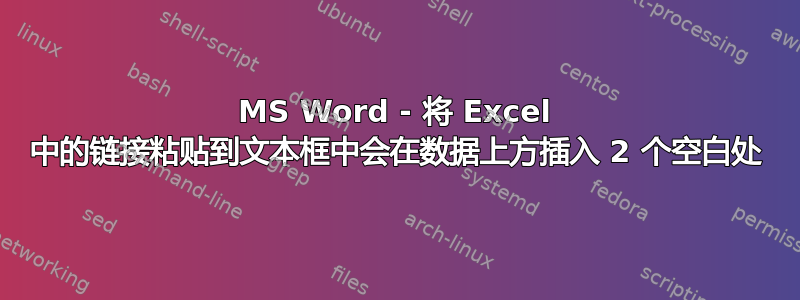 MS Word - 将 Excel 中的链接粘贴到文本框中会在数据上方插入 2 个空白处