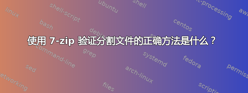 使用 7-zip 验证分割文件的正确方法是什么？