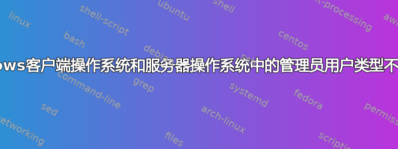 Windows客户端操作系统和服务器操作系统中的管理员用户类型不同吗？