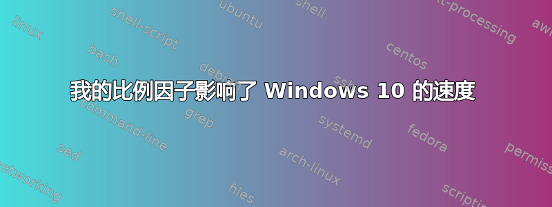 我的比例因子影响了 Windows 10 的速度