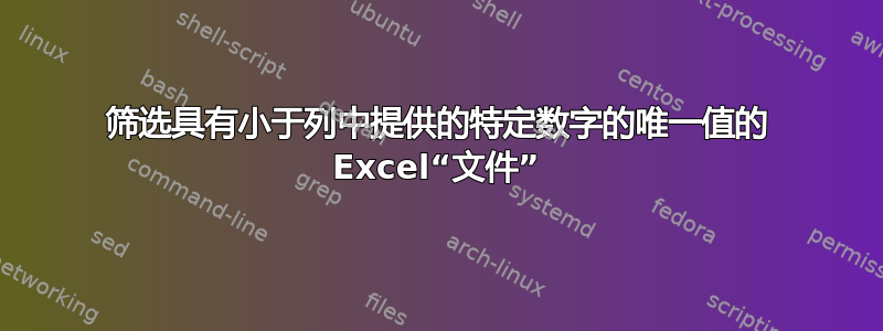 筛选具有小于列中提供的特定数字的唯一值的 Excel“文件”