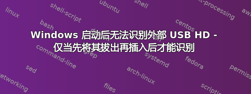 Windows 启动后无法识别外部 USB HD - 仅当先将其拔出再插入后才能识别