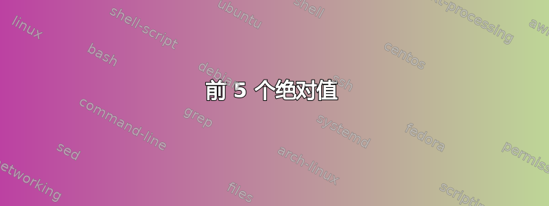 前 5 个绝对值