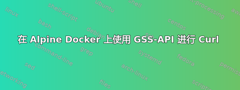 在 Alpine Docker 上使用 GSS-API 进行 Curl