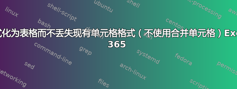 格式化为表格而不丢失现有单元格格式（不使用合并单元格）Excel 365