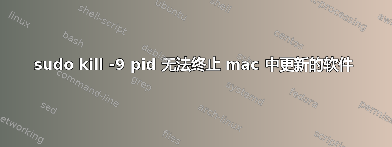 sudo kill -9 pid 无法终止 mac 中更新的软件