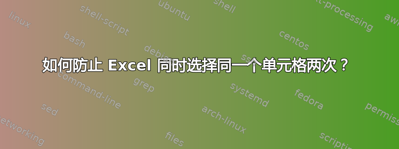 如何防止 Excel 同时选择同一个单元格两次？