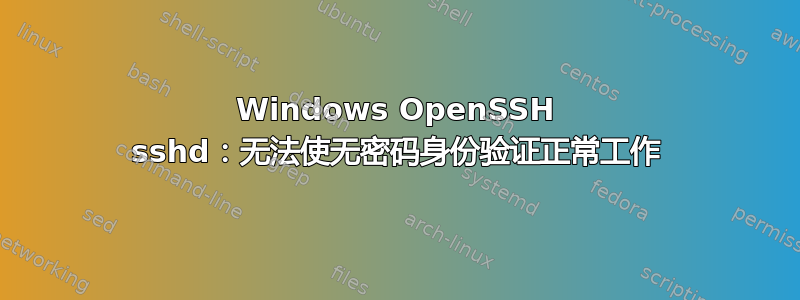 Windows OpenSSH sshd：无法使无密码身份验证正常工作