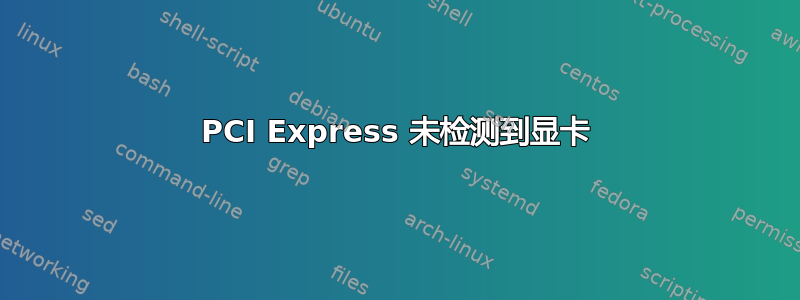 PCI Express 未检测到显卡