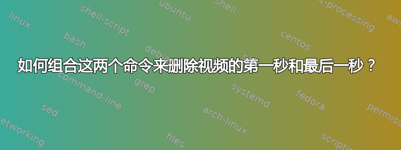 如何组合这两个命令来删除视频的第一秒和最后一秒？