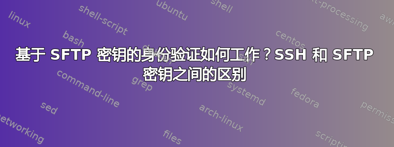 基于 SFTP 密钥的身份验证如何工作？SSH 和 SFTP 密钥之间的区别