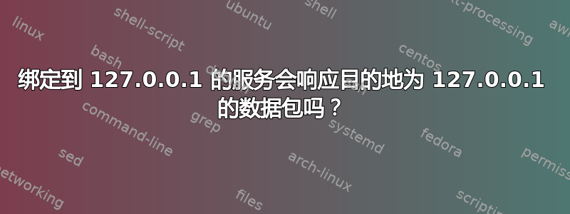 绑定到 127.0.0.1 的服务会响应目的地为 127.0.0.1 的数据包吗？