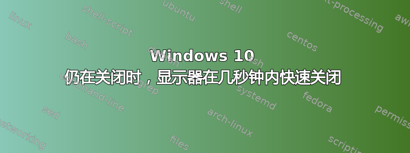 Windows 10 仍在关闭时，显示器在几秒钟内快速关闭