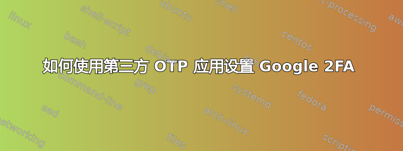 如何使用第三方 OTP 应用设置 Google 2FA