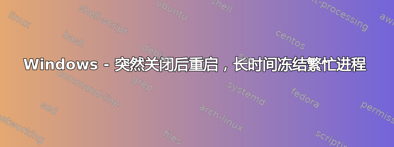 Windows - 突然关闭后重启，长时间冻结繁忙进程