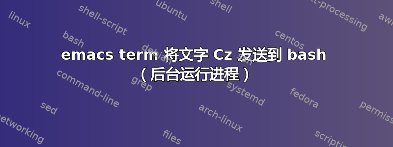 emacs term 将文字 Cz 发送到 bash （后台运行进程）