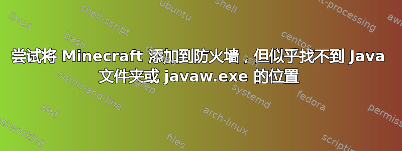 尝试将 Minecraft 添加到防火墙，但似乎找不到 Java 文件夹或 javaw.exe 的位置