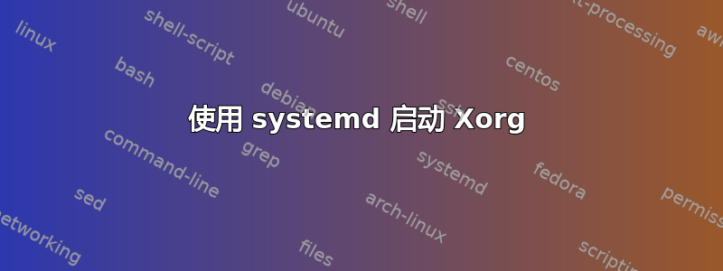 使用 systemd 启动 Xorg