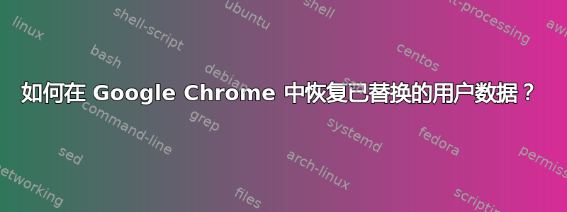 如何在 Google Chrome 中恢复已替换的用户数据？