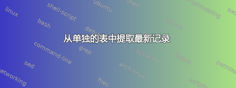 从单独的表中提取最新记录