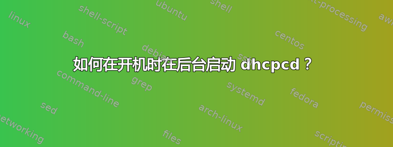 如何在开机时在后台启动 dhcpcd？