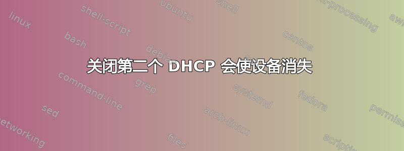 关闭第二个 DHCP 会使设备消失