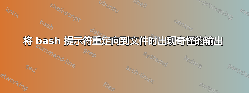 将 bash 提示符重定向到文件时出现奇怪的输出