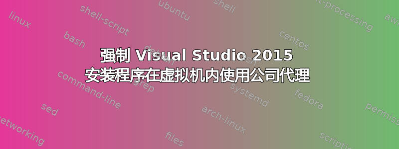 强制 Visual Studio 2015 安装程序在虚拟机内使用公司代理