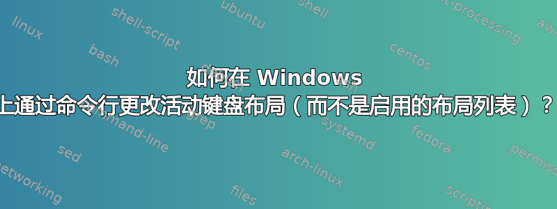 如何在 Windows 上通过命令行更改活动键盘布局（而不是启用的布局列表）？