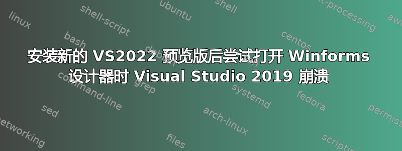 安装新的 VS2022 预览版后尝试打开 Winforms 设计器时 Visual Studio 2019 崩溃