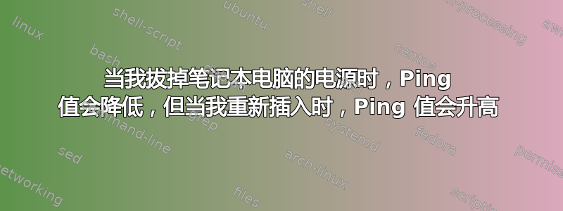 当我拔掉笔记本电脑的电源时，Ping 值会降低，但当我重新插入时，Ping 值会升高