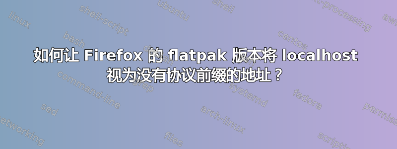 如何让 Firefox 的 flatpak 版本将 localhost 视为没有协议前缀的地址？