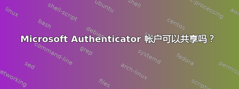 Microsoft Authenticator 帐户可以共享吗？