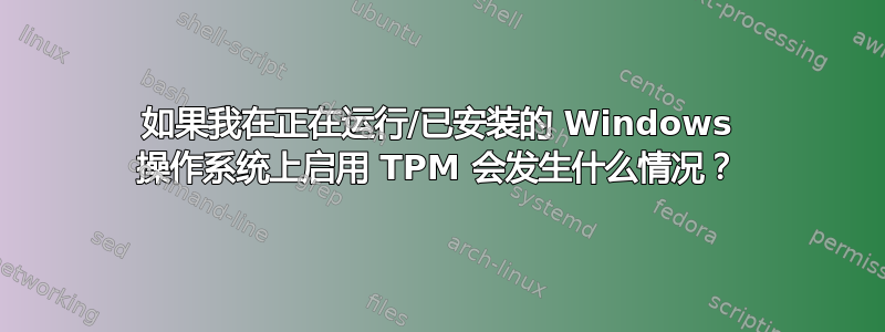 如果我在正在运行/已安装的 Windows 操作系统上启用 TPM 会发生什么情况？