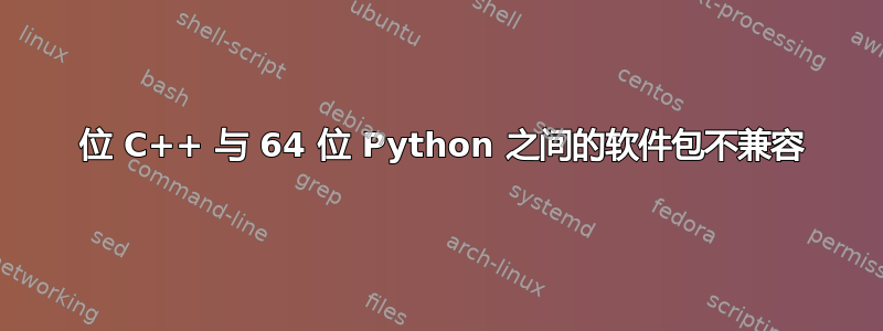 32 位 C++ 与 64 位 Python 之间的软件包不兼容