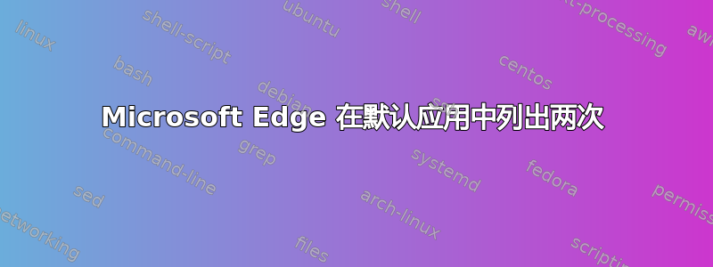 Microsoft Edge 在默认应用中列出两次