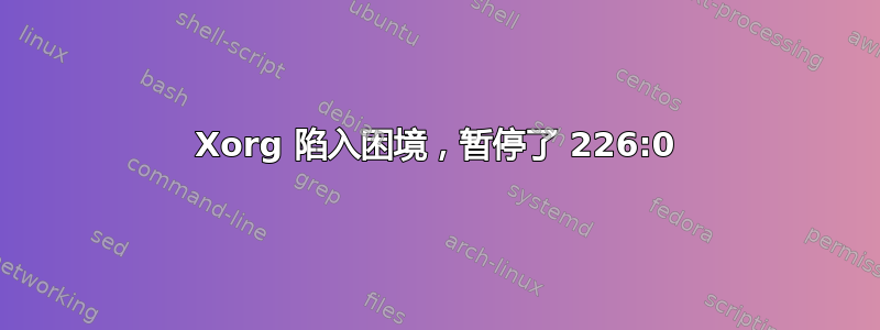 Xorg 陷入困境，暂停了 226:0