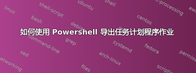 如何使用 Powershell 导出任务计划程序作业