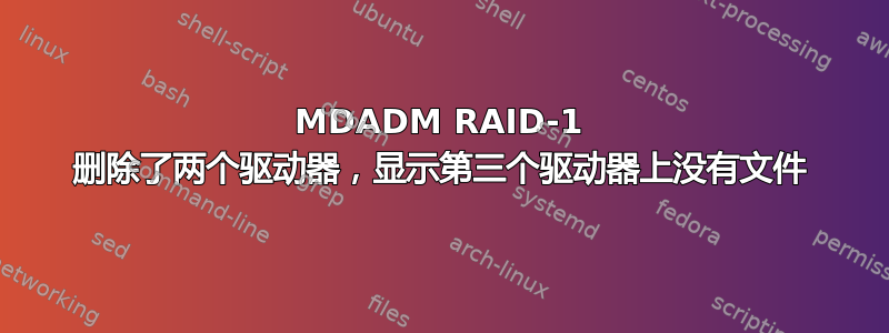 MDADM RAID-1 删除了两个驱动器，显示第三个驱动器上没有文件