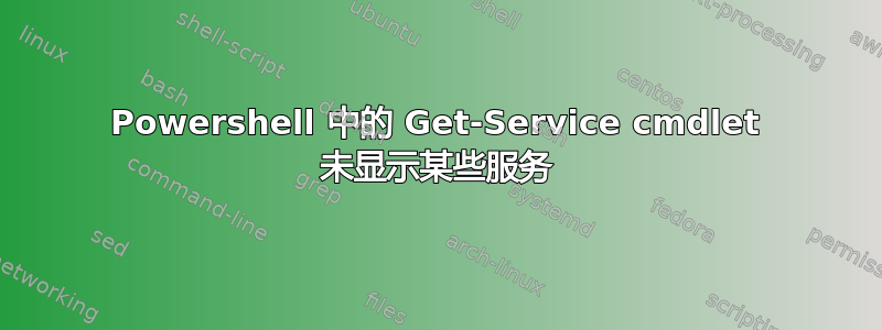 Powershell 中的 Get-Service cmdlet 未显示某些服务