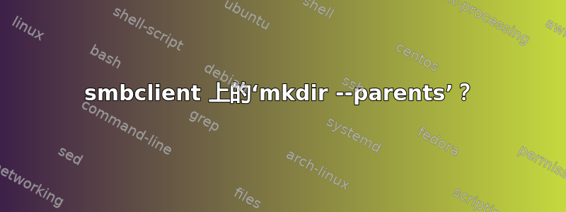 smbclient 上的‘mkdir --parents’？