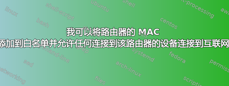 我可以将路由器的 MAC 地址添加到白名单并允许任何连接到该路由器的设备连接到互联网吗？