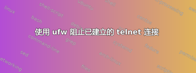 使用 ufw 阻止已建立的 telnet 连接