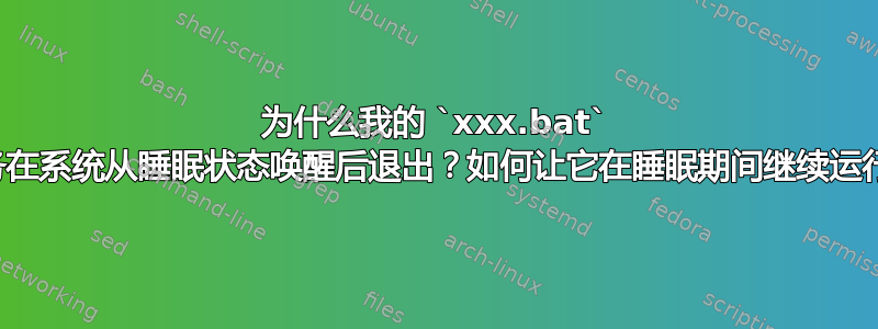 为什么我的 `xxx.bat` 任务在系统从睡眠状态唤醒后退出？如何让它在睡眠期间继续运行？