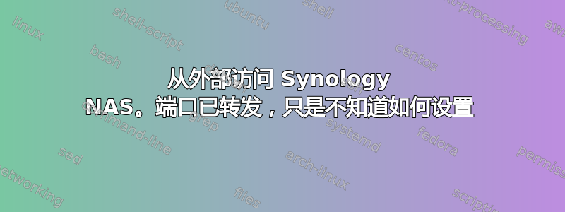 从外部访问 Synology NAS。端口已转发，只是不知道如何设置