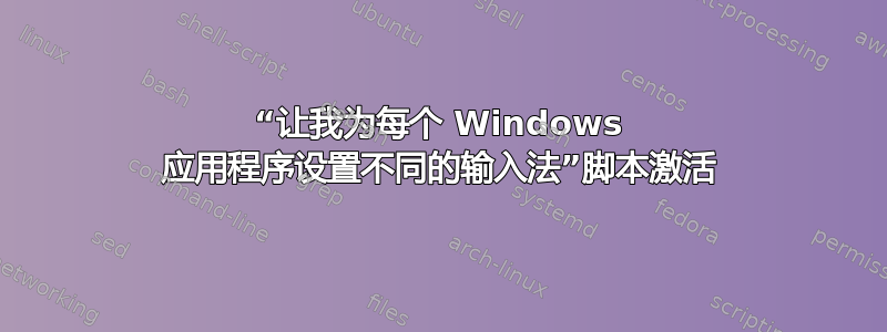 “让我为每个 Windows 应用程序设置不同的输入法”脚本激活