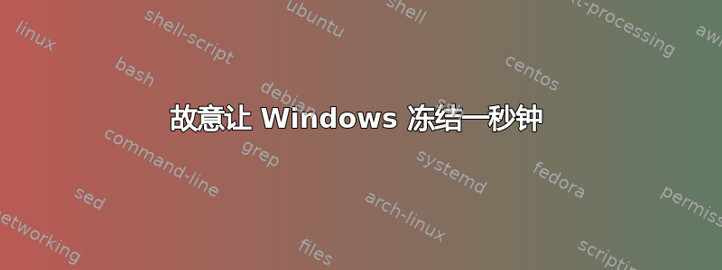 故意让 Windows 冻结一秒钟