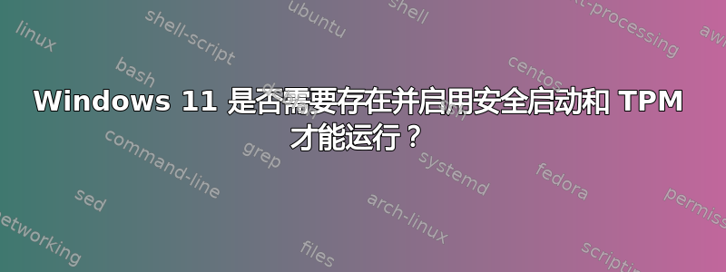 Windows 11 是否需要存在并启用安全启动和 TPM 才能运行？