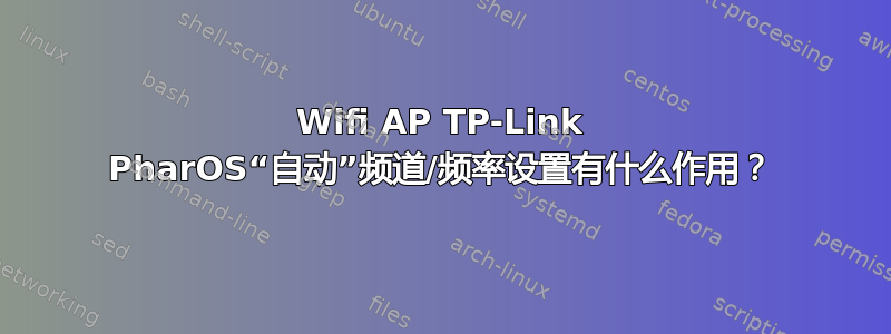 Wifi AP TP-Link PharOS“自动”频道/频率设置有什么作用？